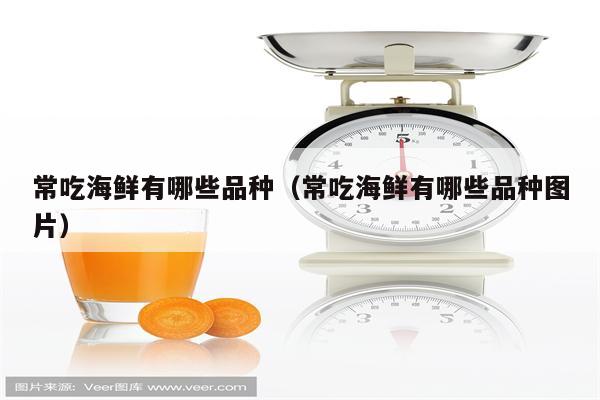 常吃海鲜有哪些品种（常吃海鲜有哪些品种图片）