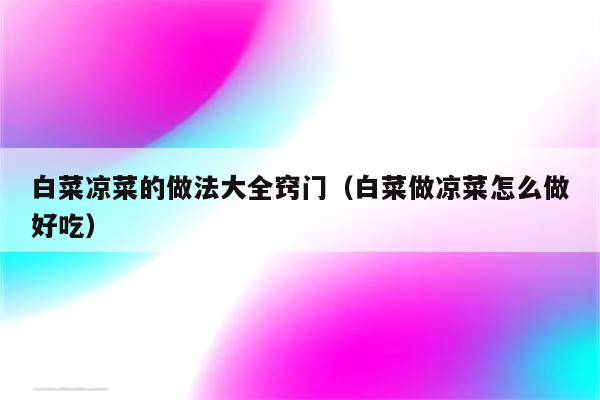 白菜凉菜的做法大全窍门（白菜做凉菜怎么做好吃）