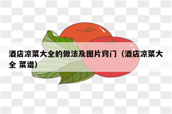 酒店凉菜大全的做法及图片窍门（酒店凉菜大全 菜谱）