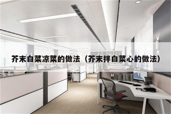 芥末白菜凉菜的做法（芥末拌白菜心的做法）