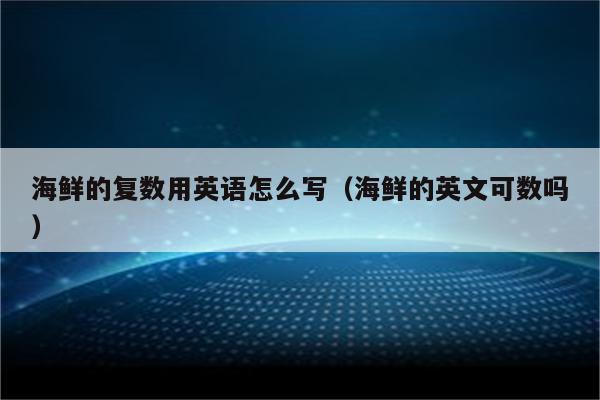海鲜的复数用英语怎么写（海鲜的英文可数吗）