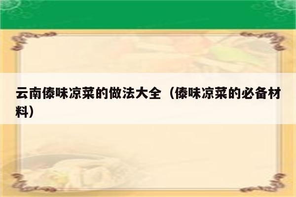 云南傣味凉菜的做法大全（傣味凉菜的必备材料）