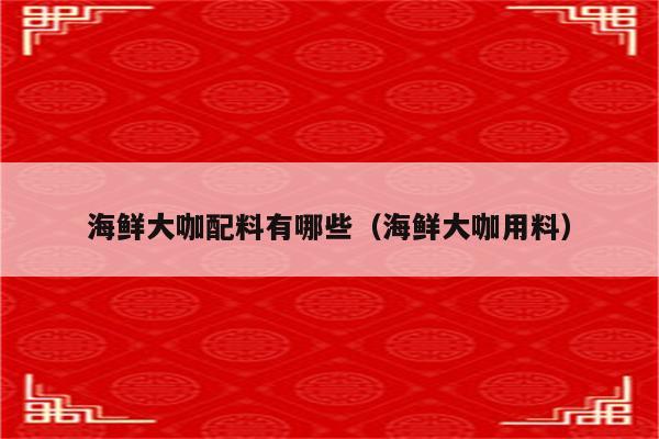 海鲜大咖配料有哪些（海鲜大咖用料）