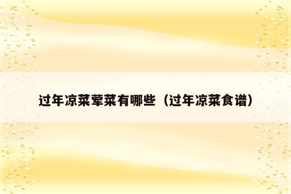过年凉菜荤菜有哪些（过年凉菜食谱）