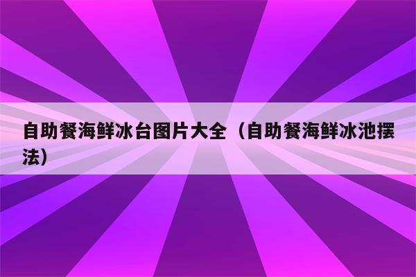 自助餐海鲜冰台图片大全（自助餐海鲜冰池摆法）