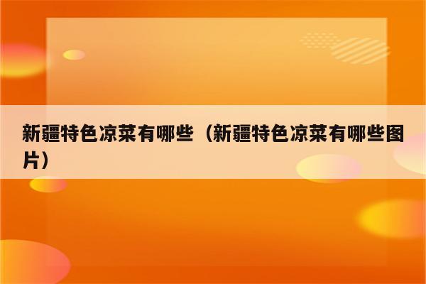 新疆特色凉菜有哪些（新疆特色凉菜有哪些图片）