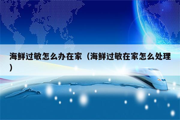 海鲜过敏怎么办在家（海鲜过敏在家怎么处理）