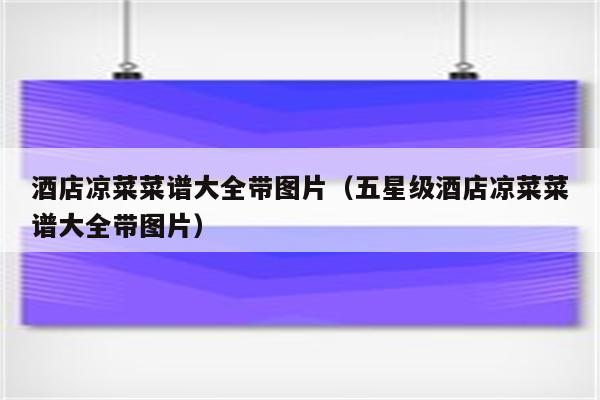 酒店凉菜菜谱大全带图片（五星级酒店凉菜菜谱大全带图片）