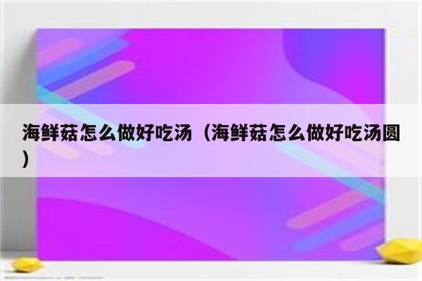 海鲜菇怎么做好吃汤（海鲜菇怎么做好吃汤圆）