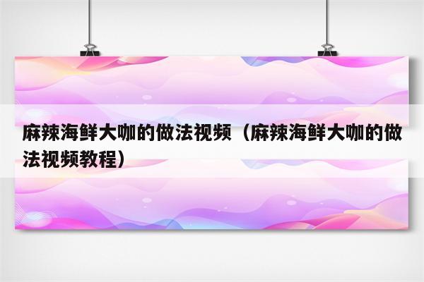 麻辣海鲜大咖的做法视频（麻辣海鲜大咖的做法视频教程）
