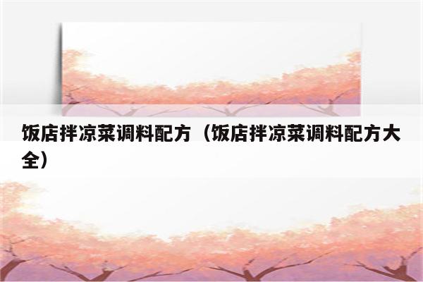 饭店拌凉菜调料配方（饭店拌凉菜调料配方大全）