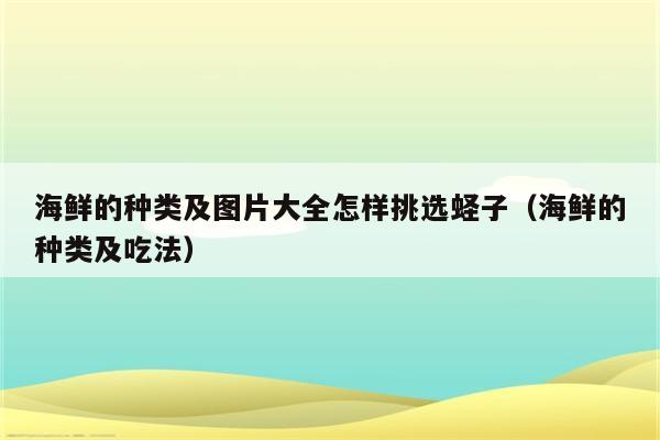 海鲜的种类及图片大全怎样挑选蛏子（海鲜的种类及吃法）