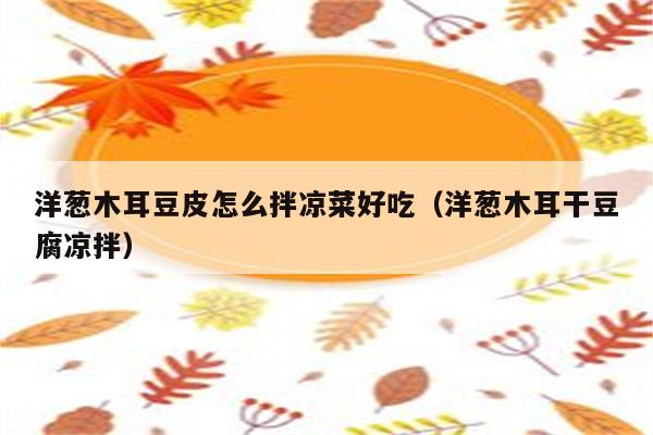 洋葱木耳豆皮怎么拌凉菜好吃（洋葱木耳干豆腐凉拌）