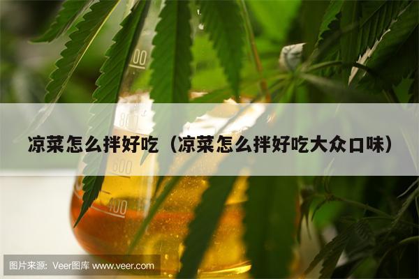 凉菜怎么拌好吃（凉菜怎么拌好吃大众口味）