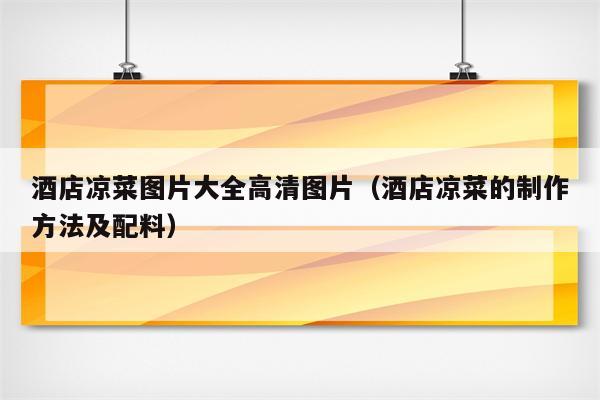 酒店凉菜图片大全高清图片（酒店凉菜的制作方法及配料）
