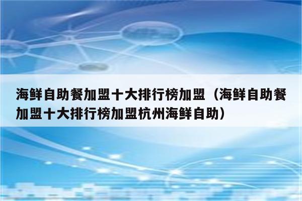 海鲜自助餐加盟十大排行榜加盟（海鲜自助餐加盟十大排行榜加盟杭州海鲜自助）