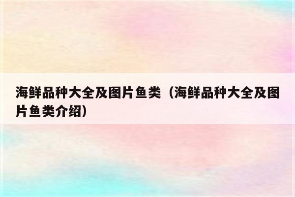 海鲜品种大全及图片鱼类（海鲜品种大全及图片鱼类介绍）