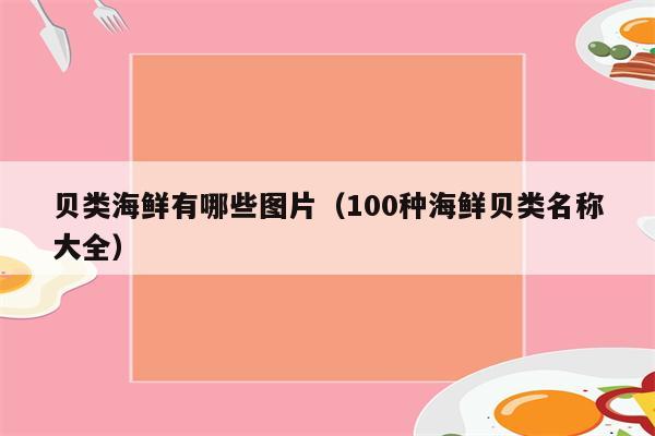 贝类海鲜有哪些图片（100种海鲜贝类名称大全）