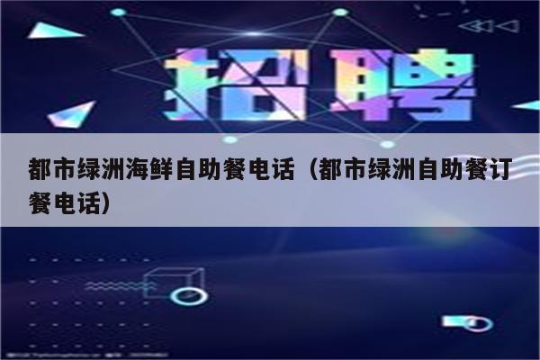 都市绿洲海鲜自助餐电话（都市绿洲自助餐订餐电话）