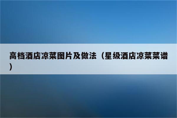 高档酒店凉菜图片及做法（星级酒店凉菜菜谱）
