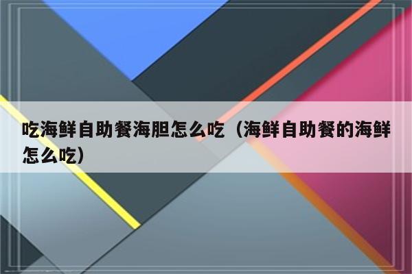 吃海鲜自助餐海胆怎么吃（海鲜自助餐的海鲜怎么吃）