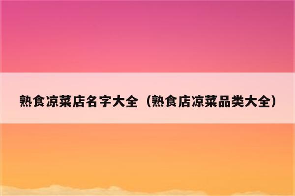 熟食凉菜店名字大全（熟食店凉菜品类大全）