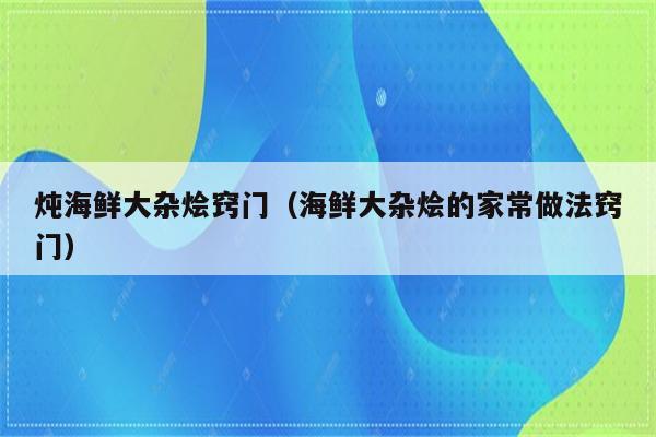 炖海鲜大杂烩窍门（海鲜大杂烩的家常做法窍门）