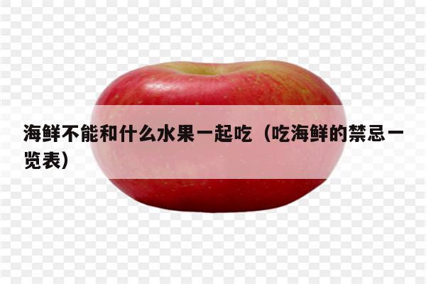 海鲜不能和什么水果一起吃（吃海鲜的禁忌一览表）