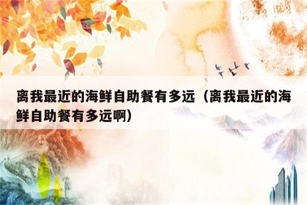 离我最近的海鲜自助餐有多远（离我最近的海鲜自助餐有多远啊）