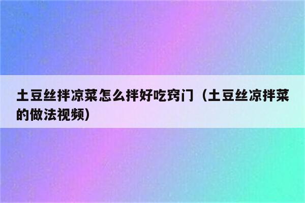 土豆丝拌凉菜怎么拌好吃窍门（土豆丝凉拌菜的做法视频）