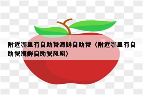 附近哪里有自助餐海鲜自助餐（附近哪里有自助餐海鲜自助餐风凰）