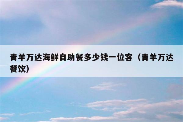 青羊万达海鲜自助餐多少钱一位客（青羊万达餐饮）