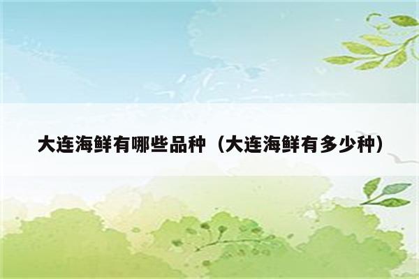 大连海鲜有哪些品种（大连海鲜有多少种）