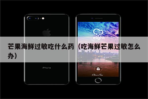 芒果海鲜过敏吃什么药（吃海鲜芒果过敏怎么办）