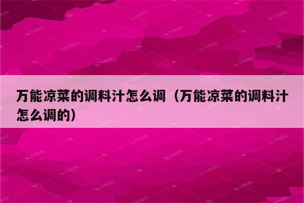 万能凉菜的调料汁怎么调（万能凉菜的调料汁怎么调的）