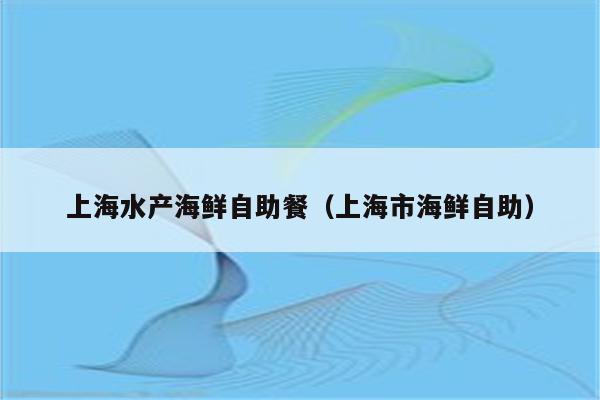 上海水产海鲜自助餐（上海市海鲜自助）