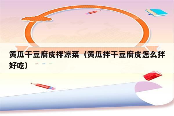 黄瓜干豆腐皮拌凉菜（黄瓜拌干豆腐皮怎么拌好吃）