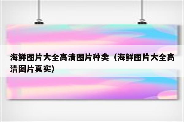 海鲜图片大全高清图片种类（海鲜图片大全高清图片真实）