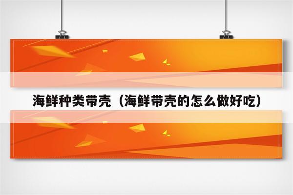 海鲜种类带壳（海鲜带壳的怎么做好吃）