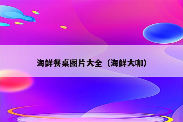 海鲜餐桌图片大全（海鲜大咖）