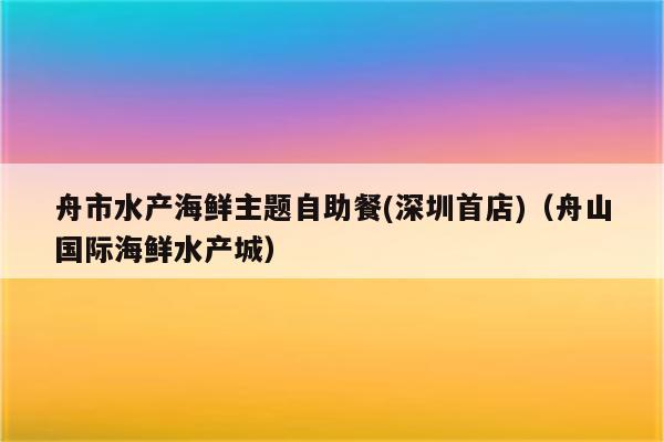 舟市水产海鲜主题自助餐(深圳首店)（舟山国际海鲜水产城）