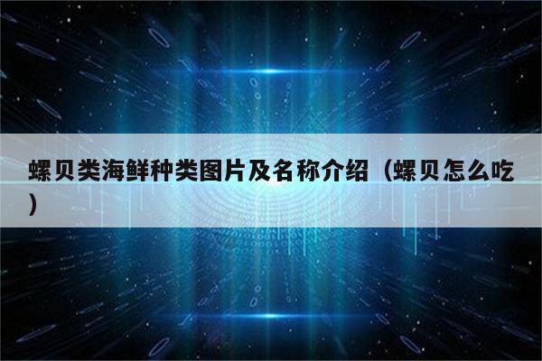 螺贝类海鲜种类图片及名称介绍（螺贝怎么吃）