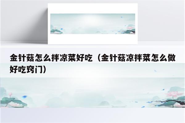 金针菇怎么拌凉菜好吃（金针菇凉拌菜怎么做好吃窍门）