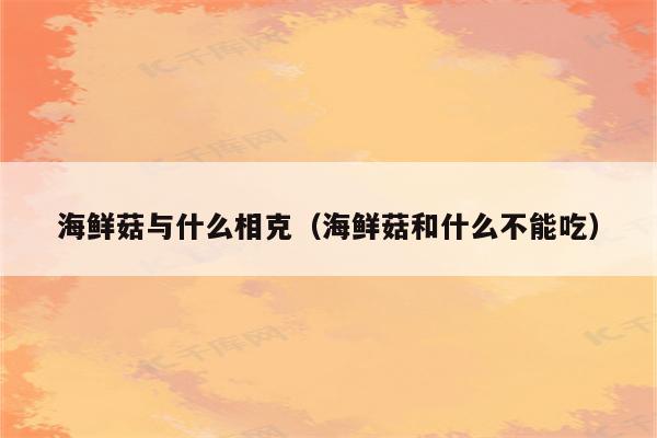 海鲜菇与什么相克（海鲜菇和什么不能吃）