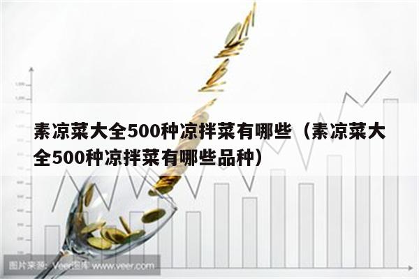 素凉菜大全500种凉拌菜有哪些（素凉菜大全500种凉拌菜有哪些品种）