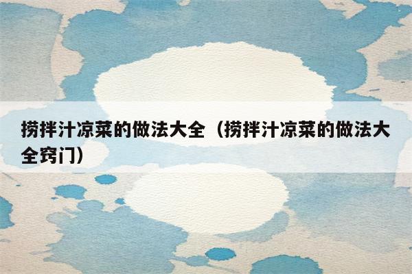 捞拌汁凉菜的做法大全（捞拌汁凉菜的做法大全窍门）