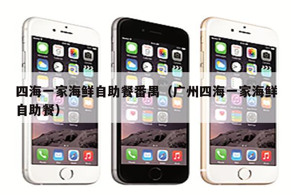 四海一家海鲜自助餐番禺（广州四海一家海鲜自助餐）
