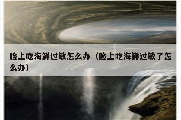 脸上吃海鲜过敏怎么办（脸上吃海鲜过敏了怎么办）