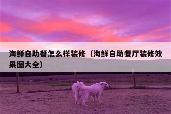 海鲜自助餐怎么样装修（海鲜自助餐厅装修效果图大全）