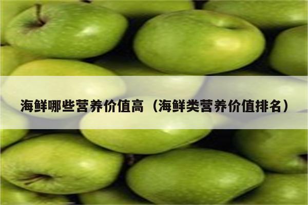 海鲜哪些营养价值高（海鲜类营养价值排名）